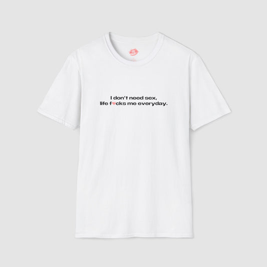 "I Don't Need Sex, Life Fucks Me Everyday." | Heart | T-Shirt