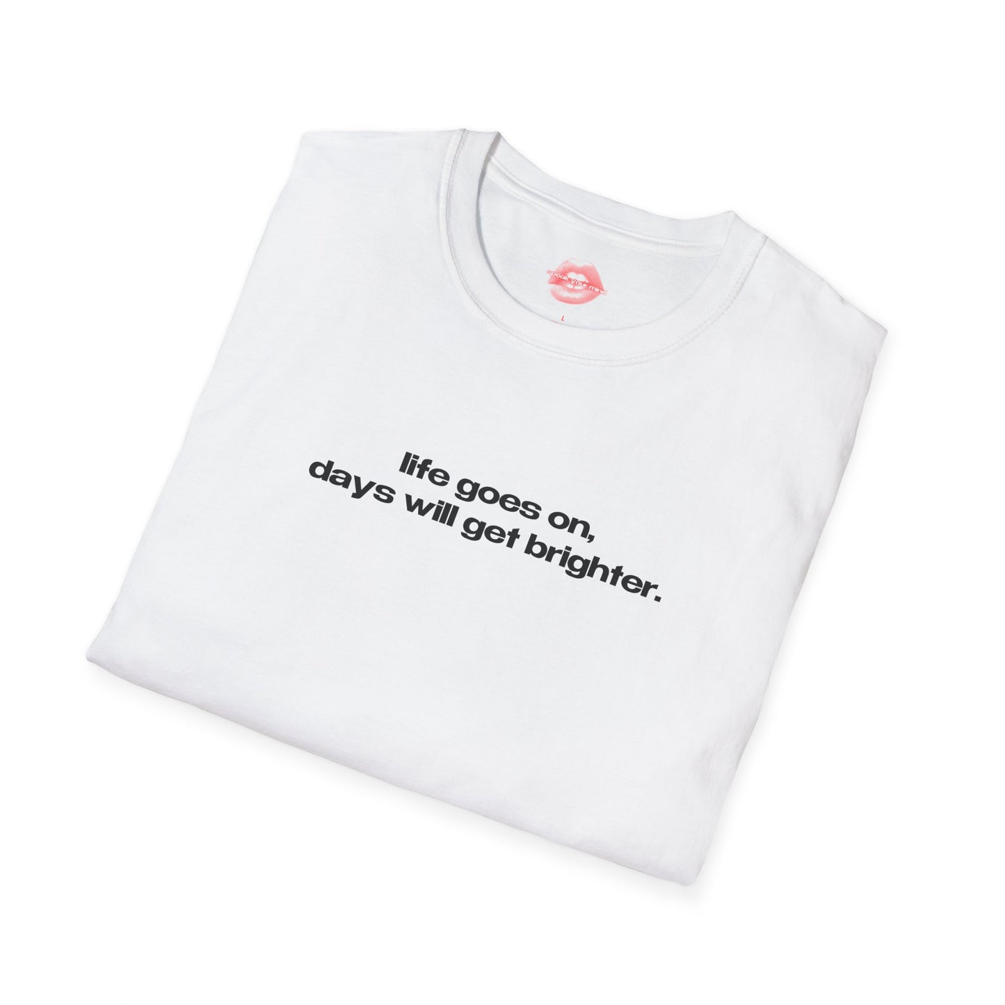 "Life Goes On, Days Will Get Brighter." | Text Only | T-Shirt