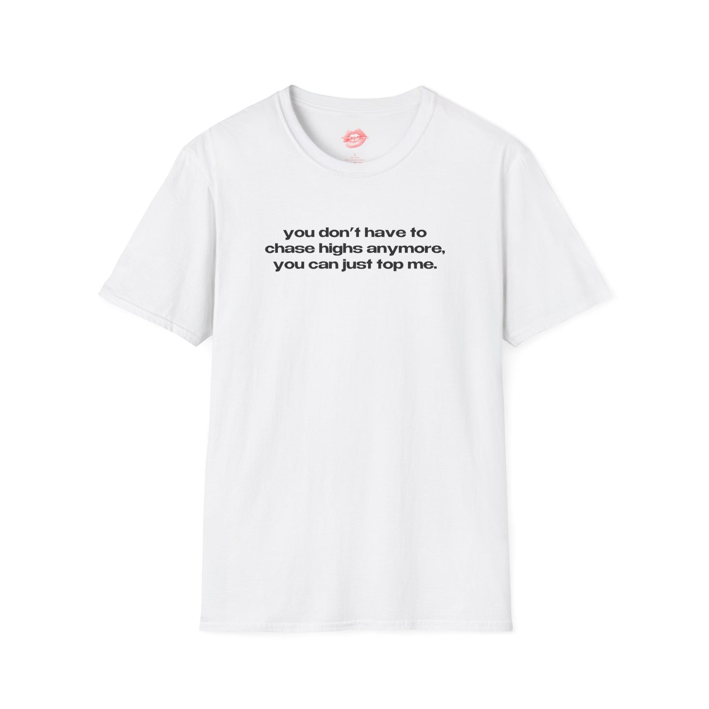 "You Don't Have To Chase Highs Anymore, You Can Just Top Me." | Text Only | T-Shirt