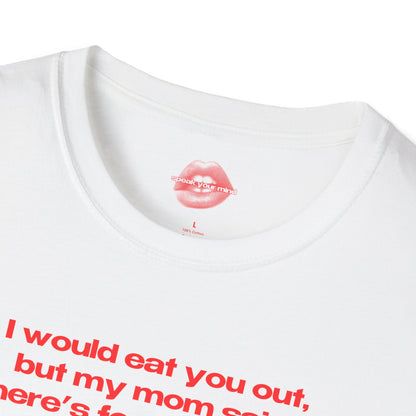 "I Would Eat You Out, But My Mom Said There's Food At Home." | Text Only | T-Shirt