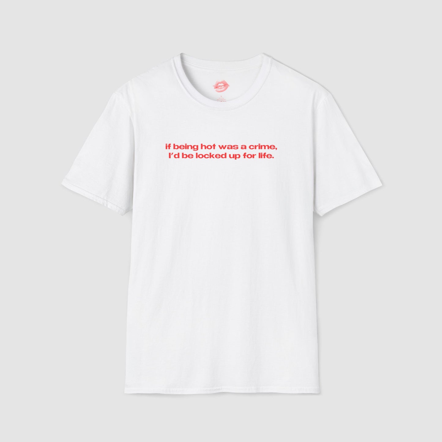 "If Being Hot Was A Crime, I'd Be Locked Up For Life." | Text Only | T-Shirt