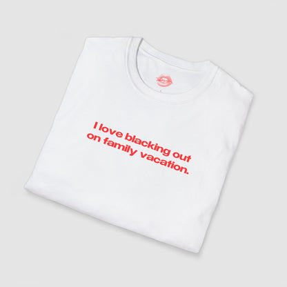"I Love Blacking Out On Family Vacation." | Text Only | T-Shirt