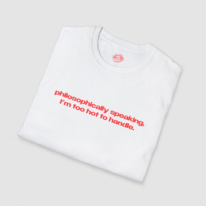 "Philosophically Speaking, I'm Too Hot To Handle." | Text Only | T-Shirt