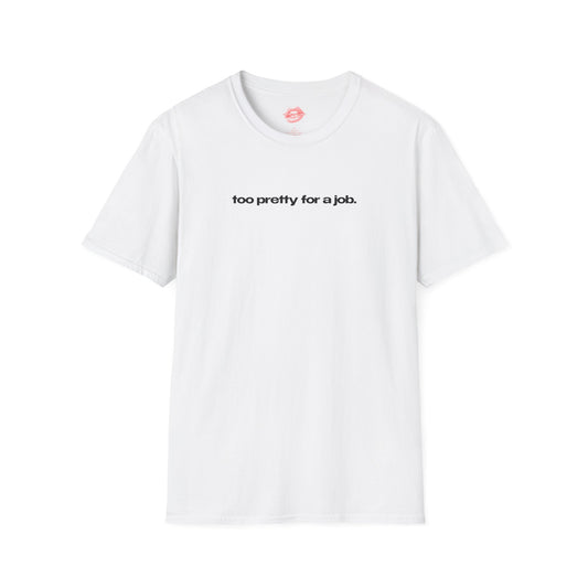 "Too Pretty For A Job." | Text Only | T-Shirt