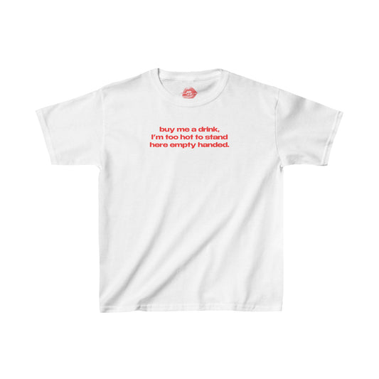 "Buy Me A Drink, I'm Too Hot To Stand Here Empty Handed." | Text Only | Baby Tee