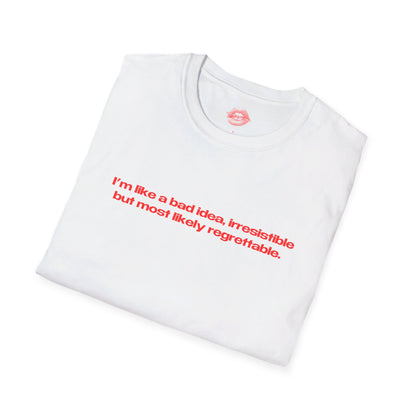 "I'm Like A Bad Idea, Irresistible But Most Likely Regrettable." | Text Only | T-Shirt