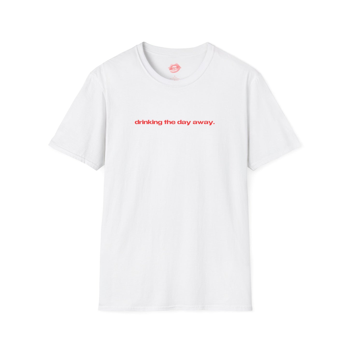 "Drinking The Day Away." | Text Only | T-Shirt