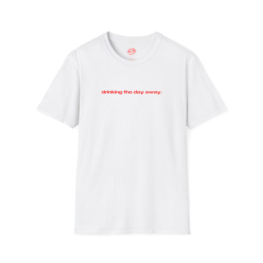 "Drinking The Day Away." | Text Only | T-Shirt