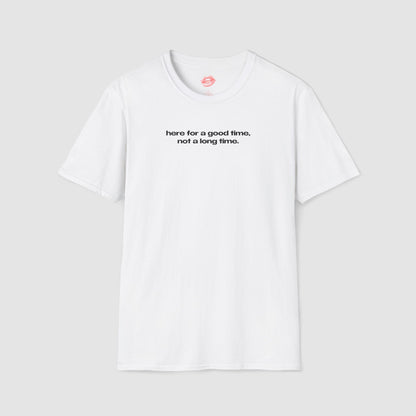 "Here For A Good Time, Not A Long Time." | Text Only | T-Shirt