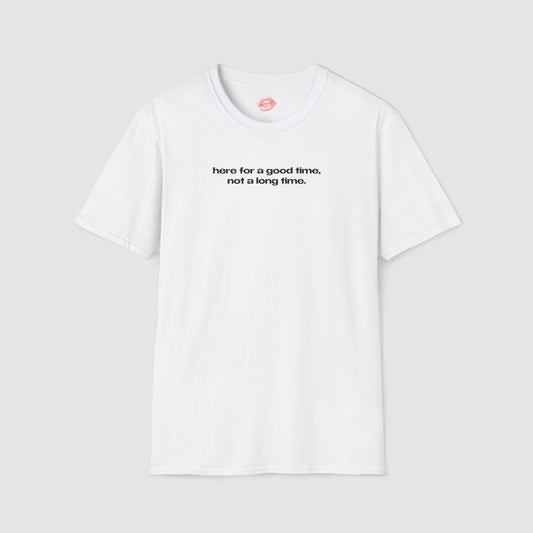 "Here For A Good Time, Not A Long Time." | Text Only | T-Shirt