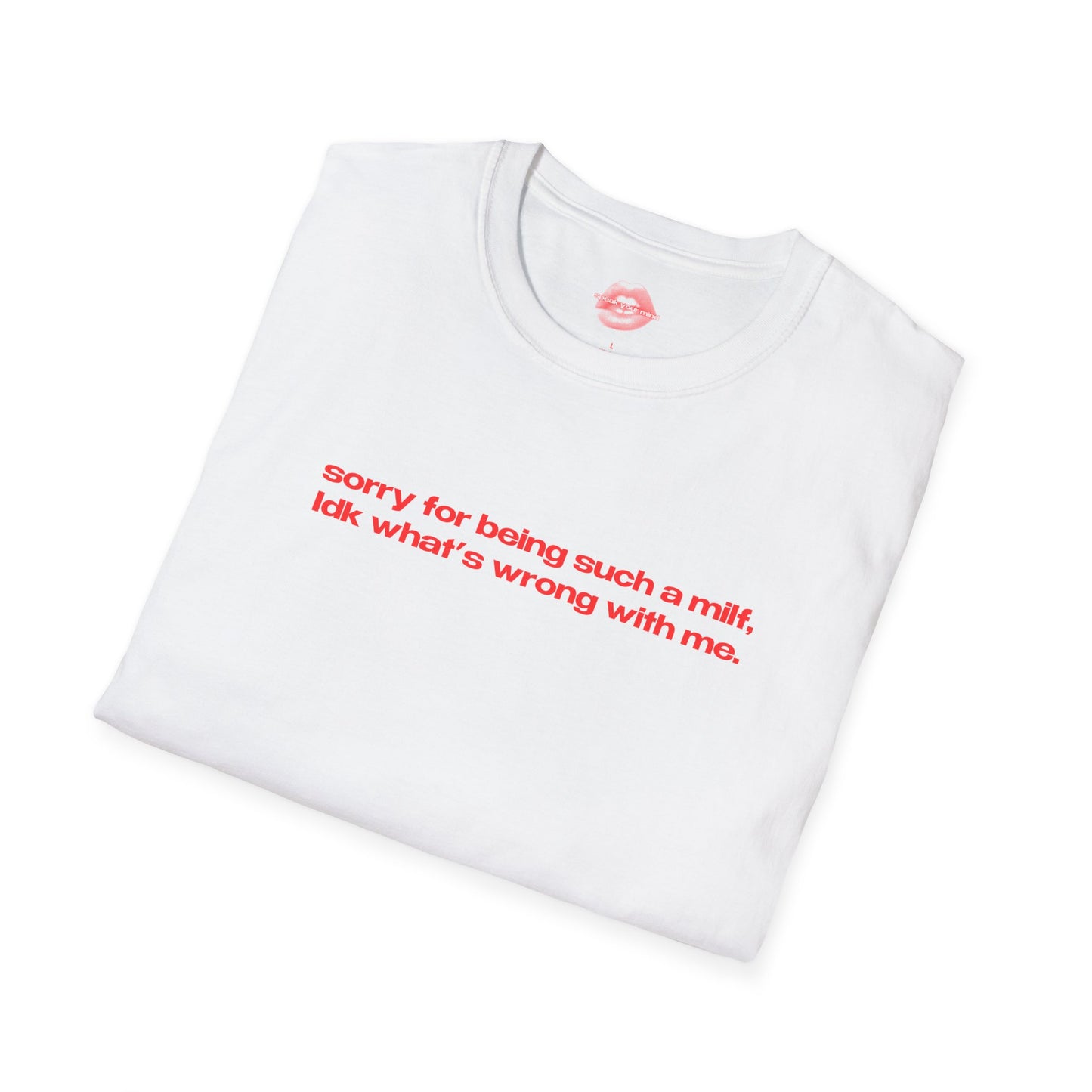 "Sorry For Being Such A Milf, Idk What's Wrong With Me." | Text Only | T-Shirt