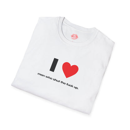 "I Love Men Who Shut The Fuck Up." | Heart | T-Shirt