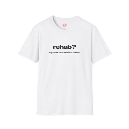 "Rehab? My Mom Didn't Raise A Quitter." | Text Only | T-Shirt