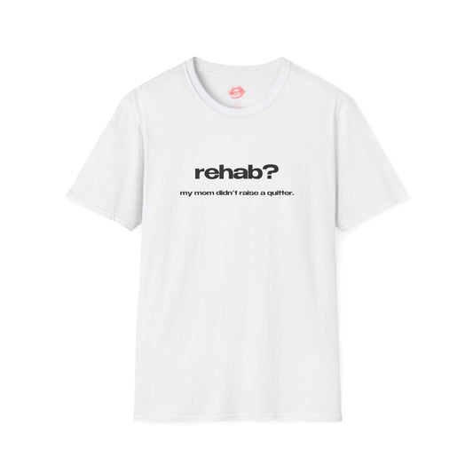 "Rehab? My Mom Didn't Raise A Quitter." | Text Only | T-Shirt