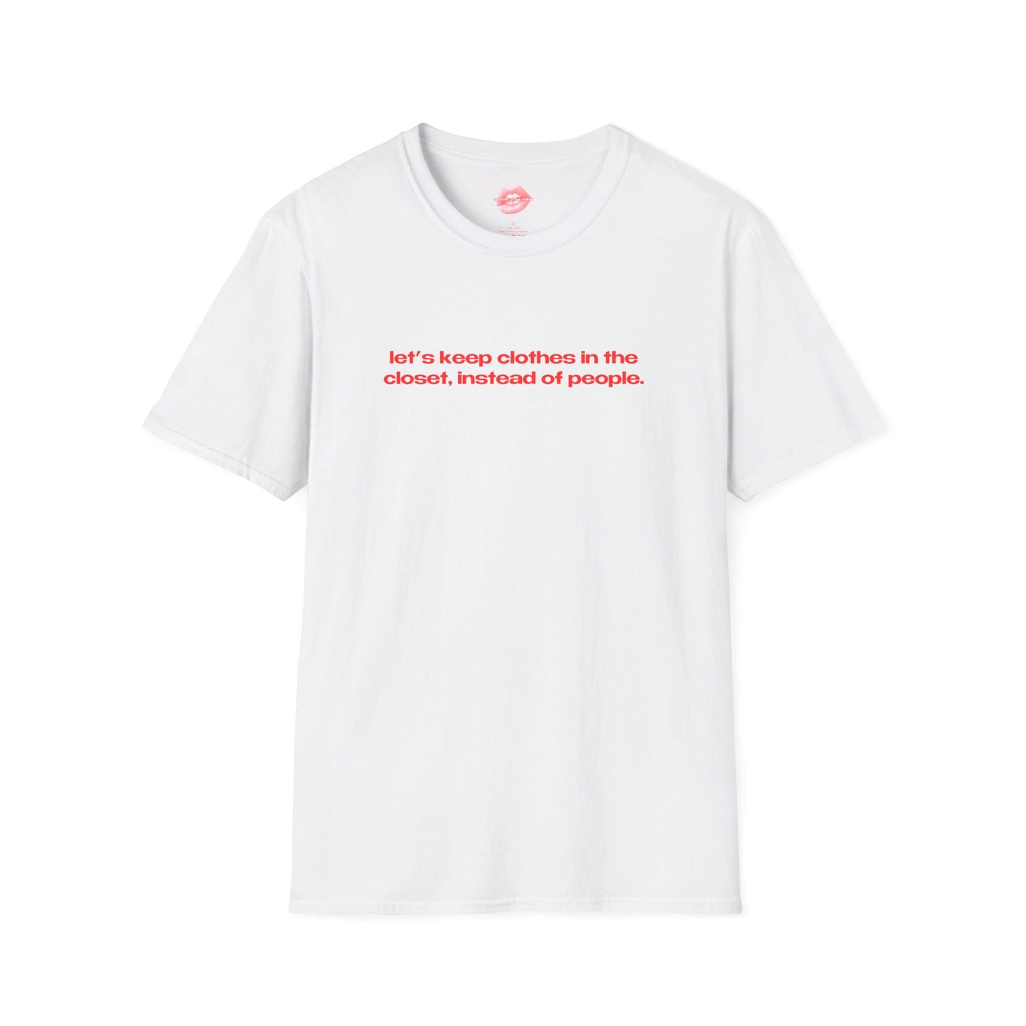 "Let's Keep Clothes In The Closet, Instead Of People." | Text Only | T-Shirt