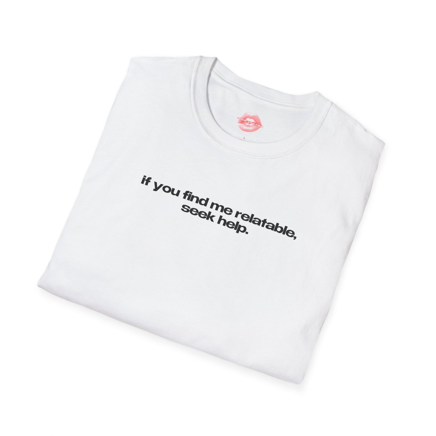 "If You Find Me Relatable, Seek Help." | Text Only | T-Shirt