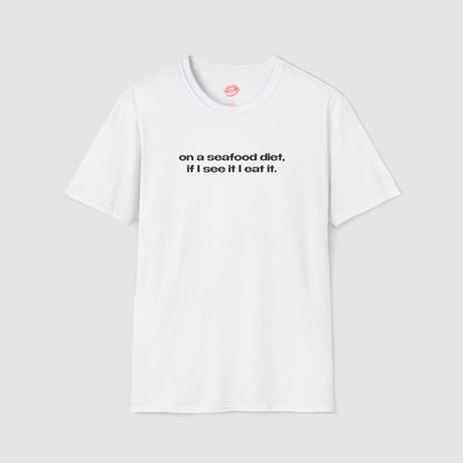 "On A Seafood Diet, If I See It I Eat It." | Text Only | T-Shirt