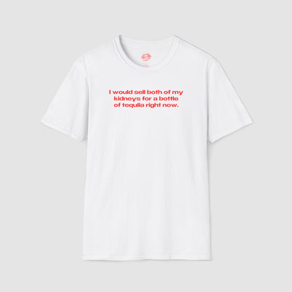 "I Would Sell Both Of My Kidneys For A Bottle Of Tequila Right Now." | Text Only | T-Shirt