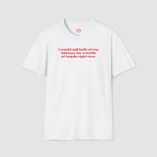 "I Would Sell Both Of My Kidneys For A Bottle Of Tequila Right Now." | Text Only | T-Shirt