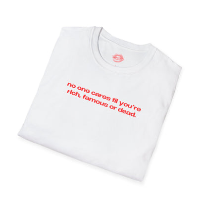 "No One Cares Til You're Rich, Famous Or Dead." | Text Only | T-Shirt