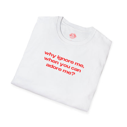 "Why Ignore Me, When You Can Adore Me?" | Text Only | T-Shirt