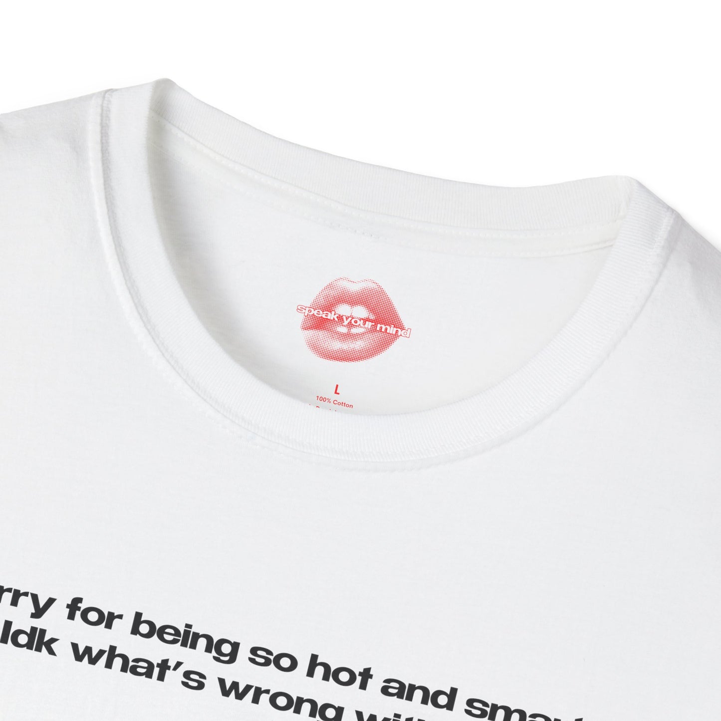 "Sorry For Being So Hot And Smart, Idk What's Wrong With Me." | Text Only | T-Shirt