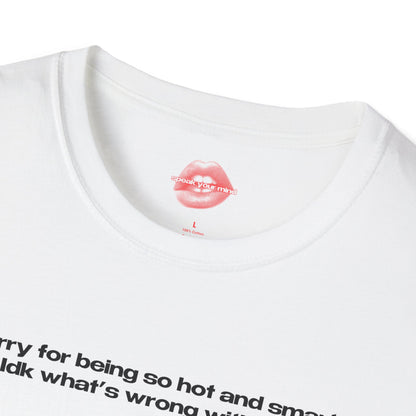 "Sorry For Being So Hot And Smart, Idk What's Wrong With Me." | Text Only | T-Shirt