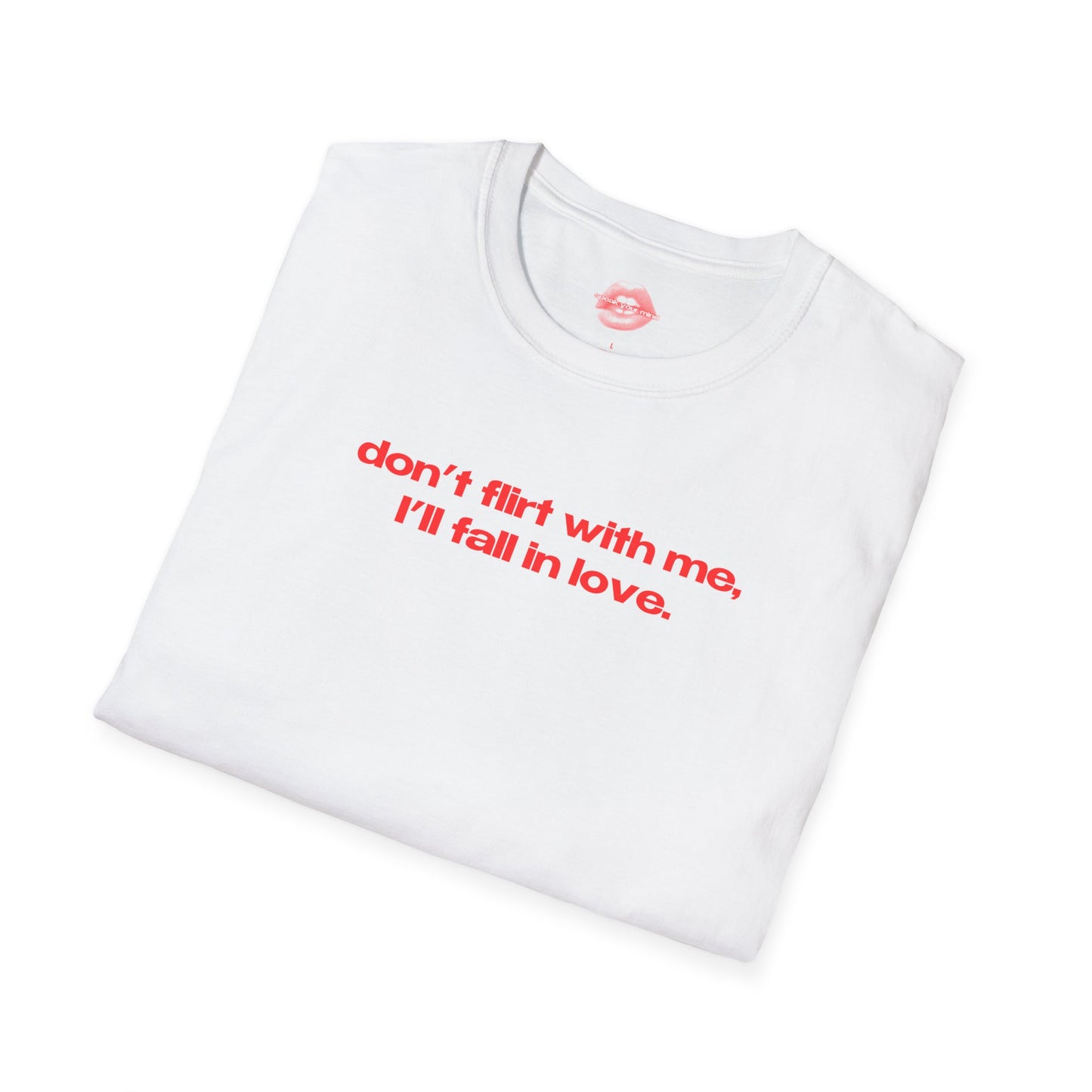 "Don't Flirt With Me, I'll Fall In Love." | Text Only | T-Shirt