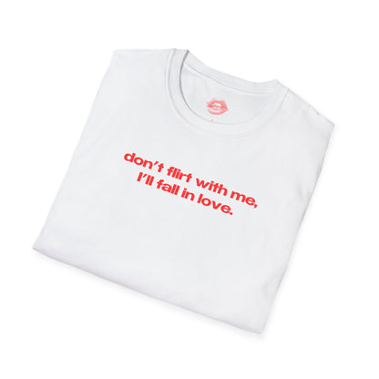 "Don't Flirt With Me, I'll Fall In Love." | Text Only | T-Shirt