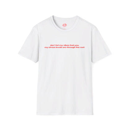 "Don't Let My Vibes Fool You, My Stress Levels Are Through The Roof." | Text Only | T-Shirt