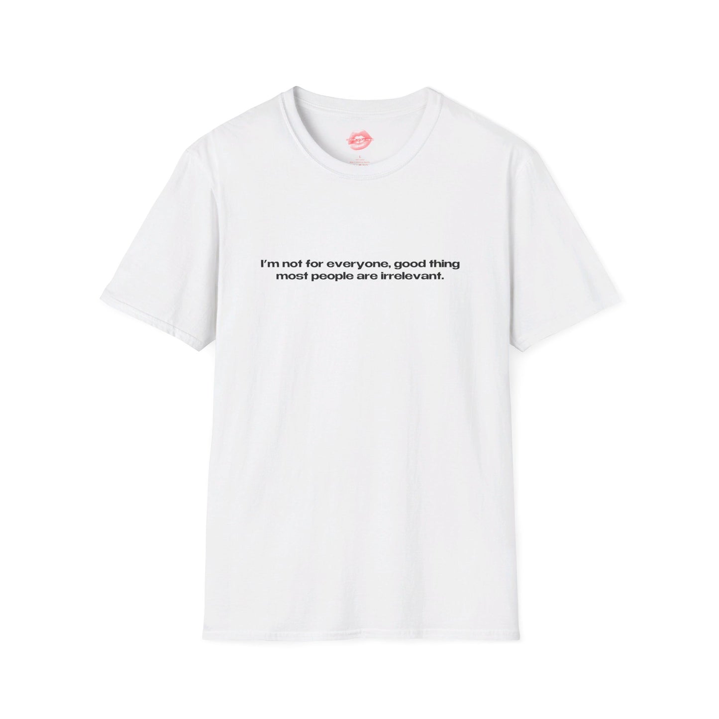 "I'm Not For Everyone, Good Thing Most People Are Irrelevant." | Text Only | T-Shirt