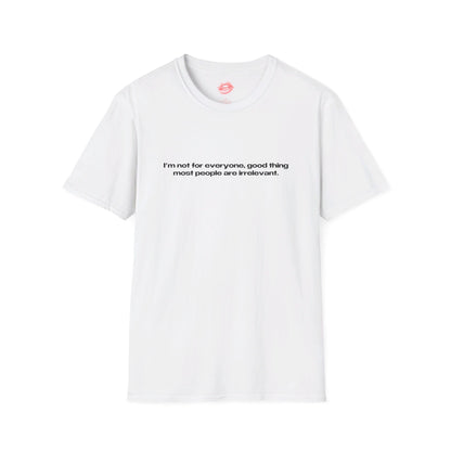 "I'm Not For Everyone, Good Thing Most People Are Irrelevant." | Text Only | T-Shirt