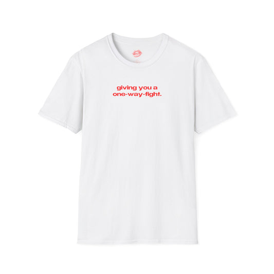 "Giving You A One-Way-Fight." | Text Only | T-Shirt