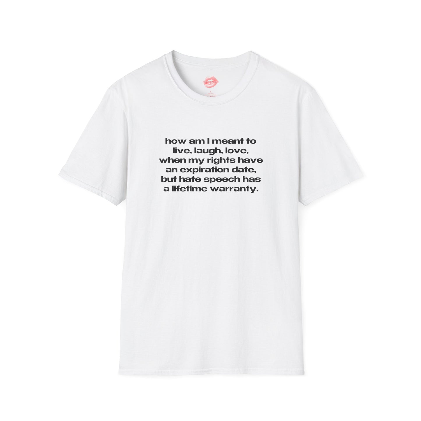 "How Am I Meant To Live, Laugh, Love, When My Rights Have An Expiration Date, But Hate Speech Has A Lifetime Warranty." | Text Only | T-Shirt