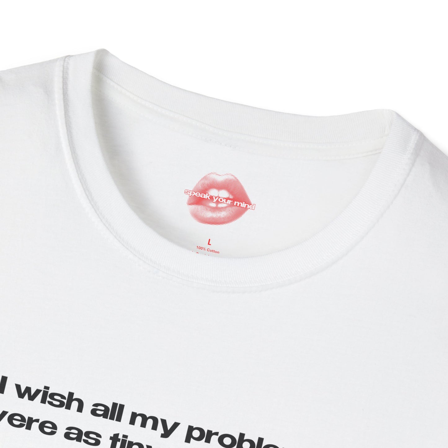 "I Wish All My Problems Were As Tiny As His Dick." | Text Only | T-Shirt