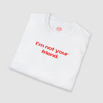 "I'm Not Your Friend." | Text Only | T-Shirt