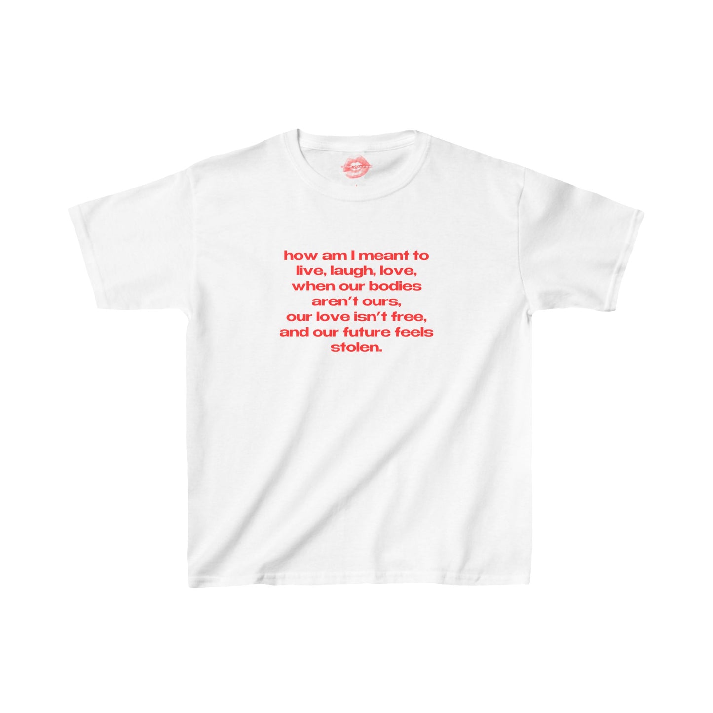 "How Am I Meant To Live, Laugh, Love, When Our Bodies Aren't Ours, Our Love Isn't Free, And Our Future Feels Stolen." | Text Only | Baby Tee