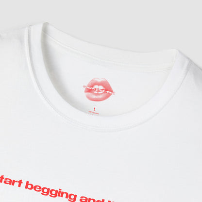 "Start Begging And I'll Cum." | Text Only | T-Shirt
