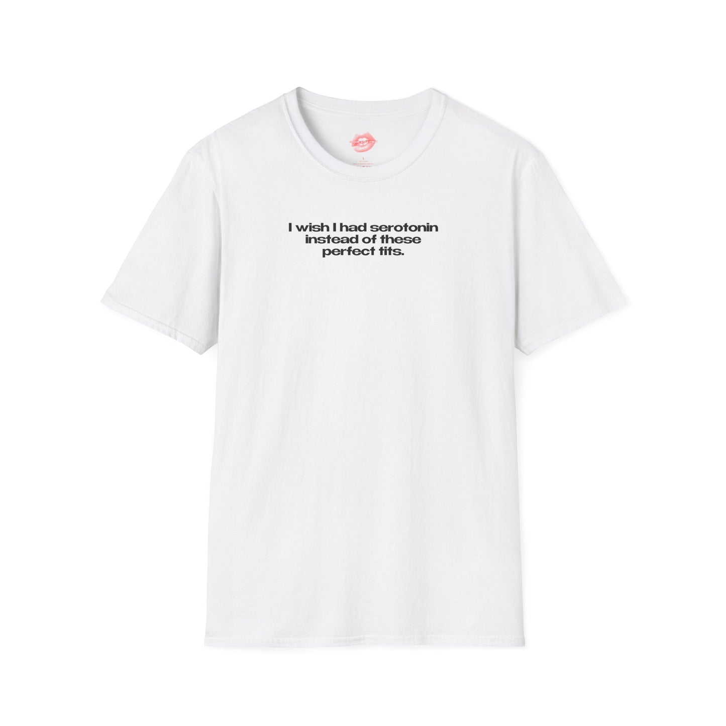 ”I Wish I Had Serotonin Instead Of These Perfect Tits” | Text Only | T-Shirt