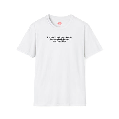 ”I Wish I Had Serotonin Instead Of These Perfect Tits” | Text Only | T-Shirt