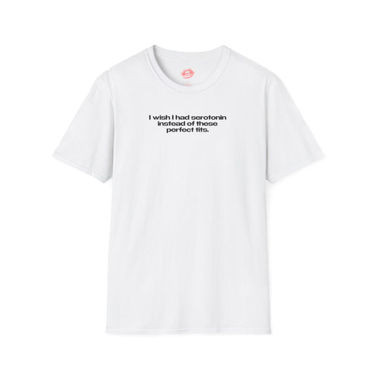 ”I Wish I Had Serotonin Instead Of These Perfect Tits” | Text Only | T-Shirt