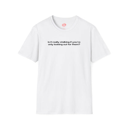 "Is It Really Stalking If You're Only Looking Out For Them?" | Text Only | T-Shirt