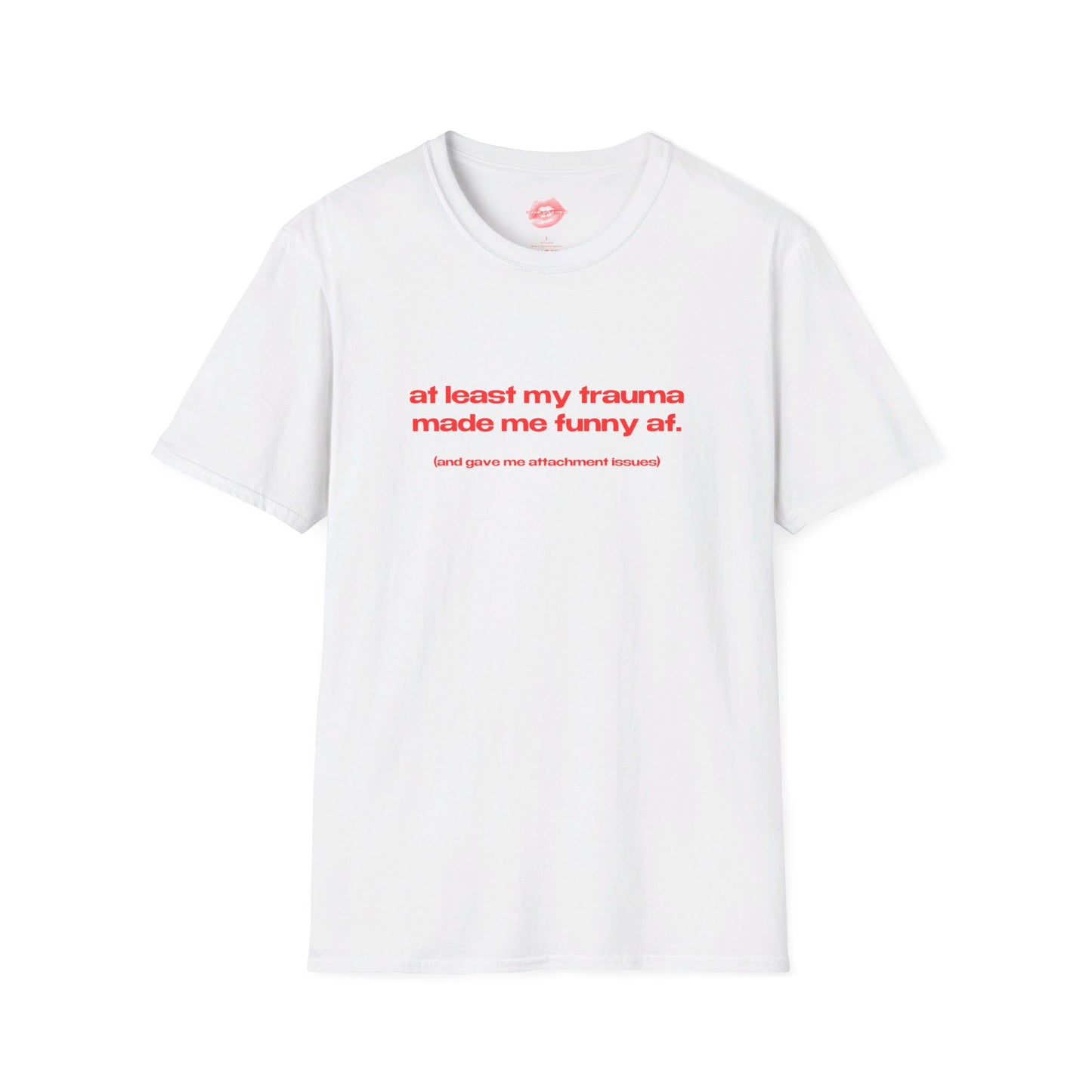 "At Least My Trauma Made Me Funny Af. (And Gave Me Attachment Issues.)" | Text Only | T-Shirt