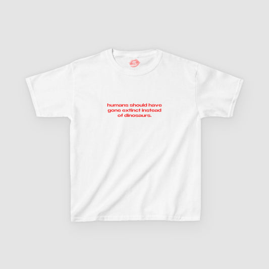 "Humans Should Have Gone Extinct Instead Of Dinosaurs." | Text Only | Baby Tee
