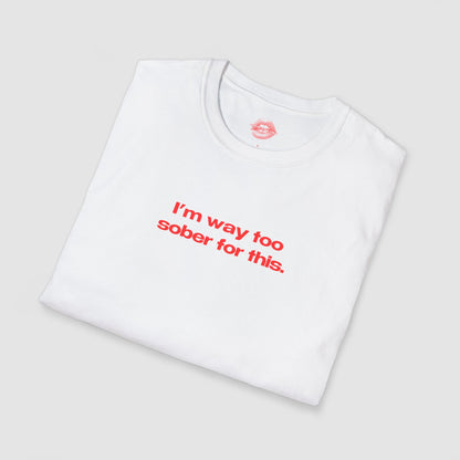 "I'm Way Too Sober For This." | Text Only | T-Shirt