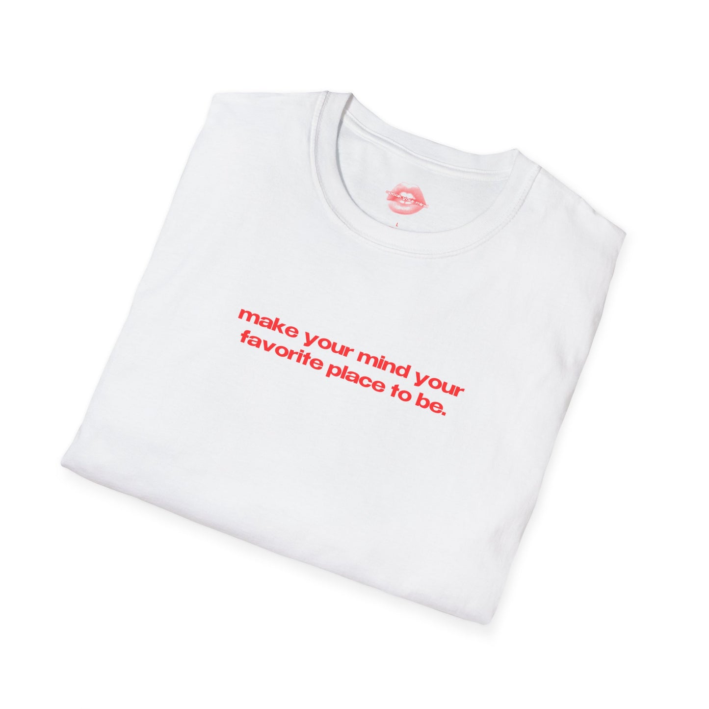 "Make Your Mind Your Favorite Place To Be." | Text Only | T-Shirt