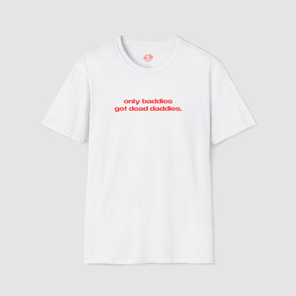 "Only Baddies Got Dead Daddies." | Text Only | T-Shirt