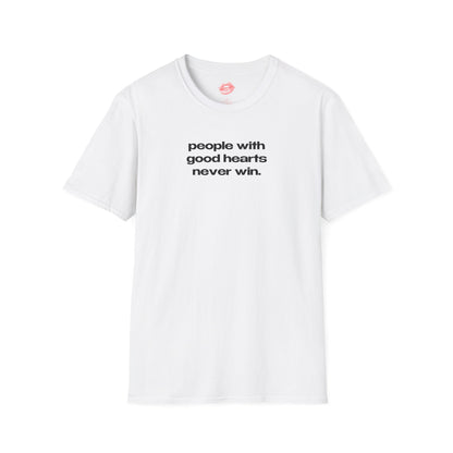 "People With Good Hearts Never Win." | Text Only | T-Shirt