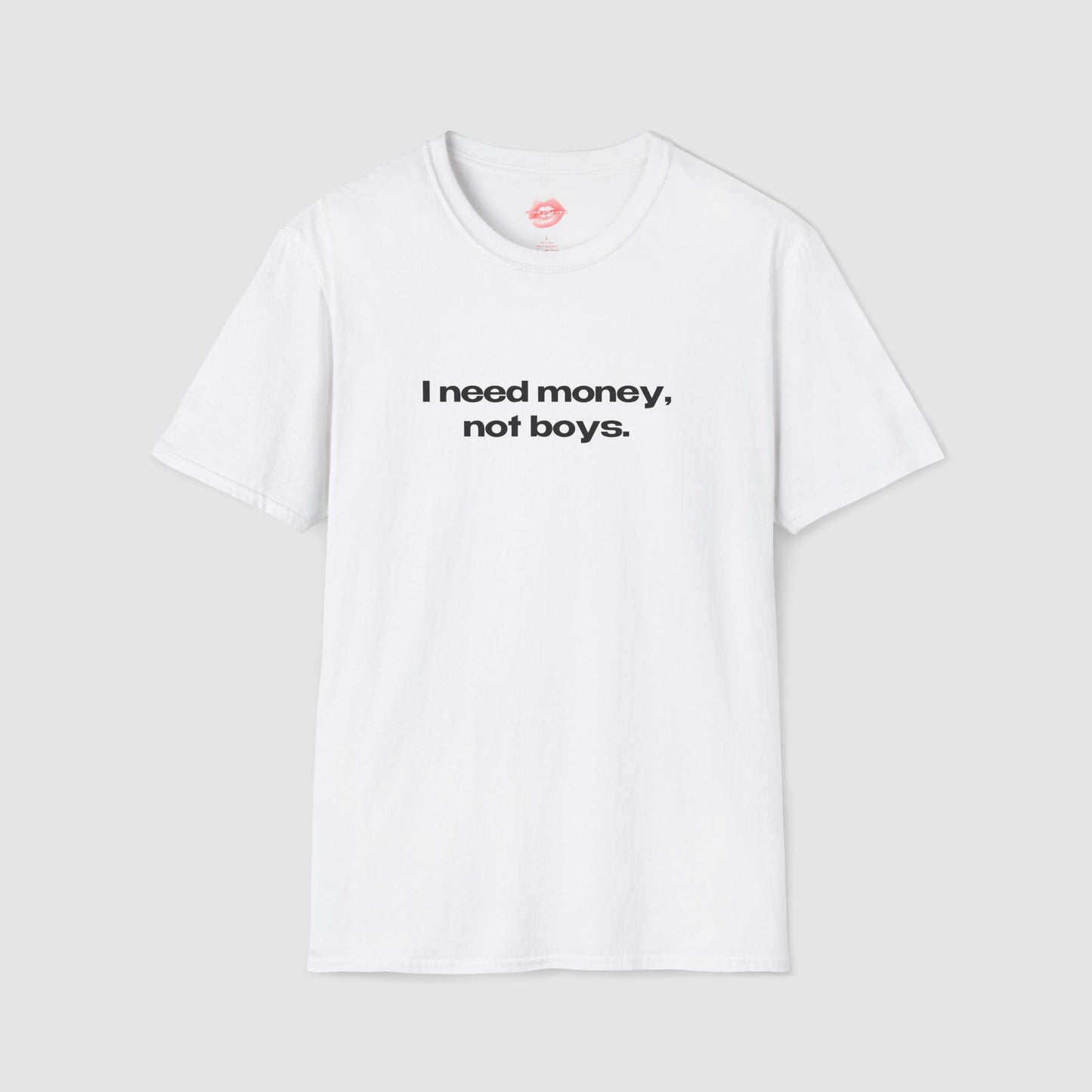 "I Need Money, Not Boys." | Text Only | T-Shirt