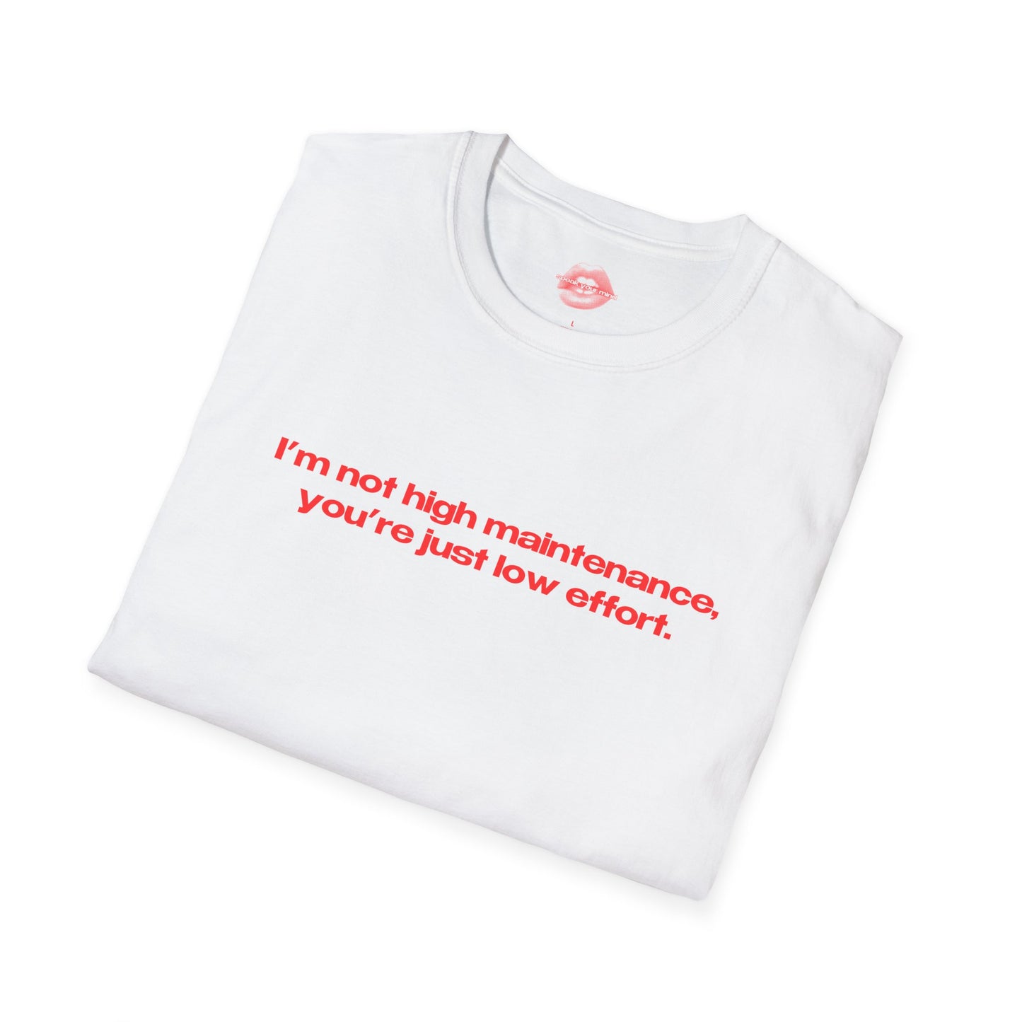 "I'm Not High Maintenance, You're Just Low Effort." | Text Only | T-Shirt